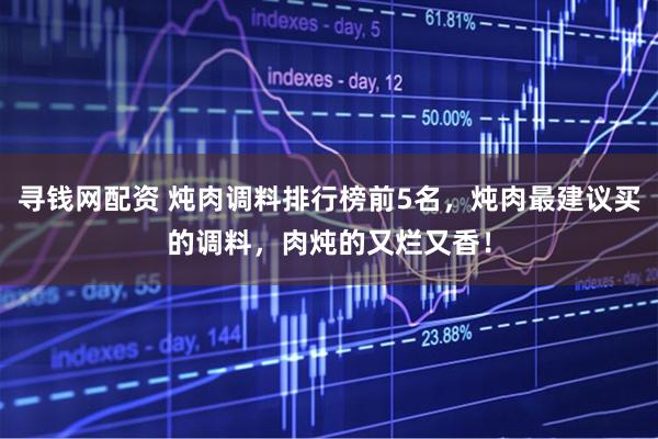 寻钱网配资 炖肉调料排行榜前5名，炖肉最建议买的调料，肉炖的又烂又香！