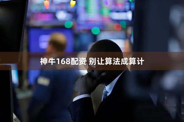 神牛168配资 别让算法成算计