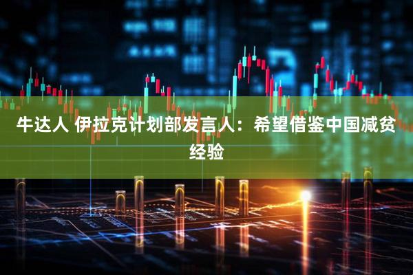 牛达人 伊拉克计划部发言人：希望借鉴中国减贫经验