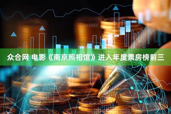 众合网 电影《南京照相馆》进入年度票房榜前三