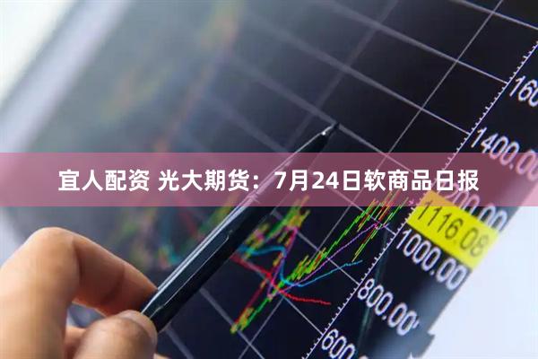宜人配资 光大期货:7月24日软商品日报