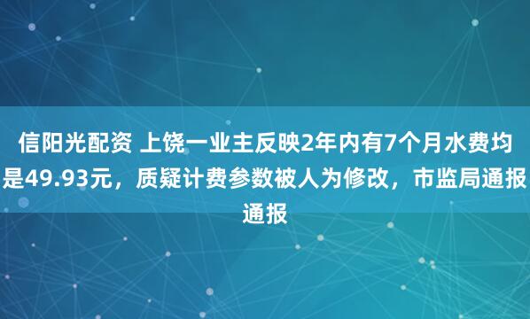 信阳光配资 上饶一业主反映2年内有7个月水费均是49.93元，质疑计费参数被人为修改，市监局通报