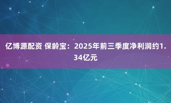 亿博源配资 保龄宝:2025年前三季度净利润约1.34亿元