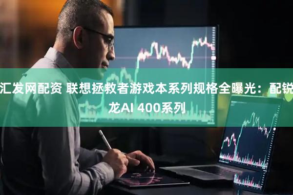 汇发网配资 联想拯救者游戏本系列规格全曝光：配锐龙AI 400系列