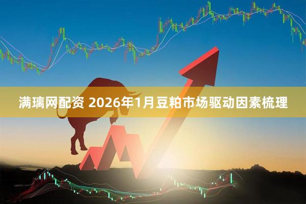 满璃网配资 2026年1月豆粕市场驱动因素梳理