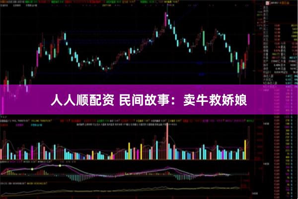 人人顺配资 民间故事:卖牛救娇娘