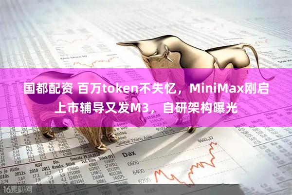 国都配资 百万token不失忆，MiniMax刚启上市辅导又发M3，自研架构曝光