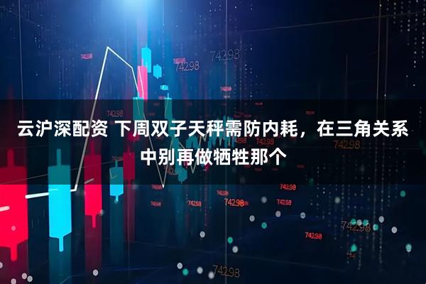云沪深配资 下周双子天秤需防内耗，在三角关系中别再做牺牲那个